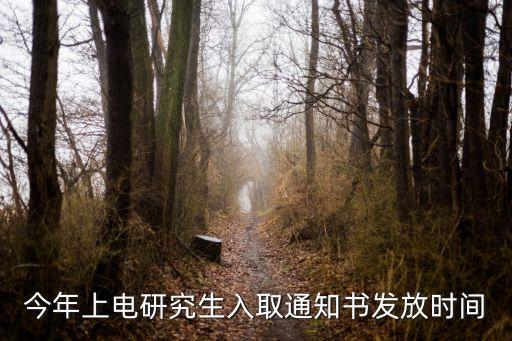 今年上電研究生入取通知書發(fā)放時(shí)間