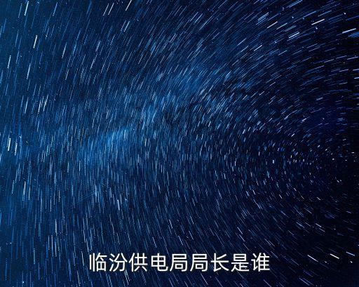 臨汾供電局局長(zhǎng)是誰