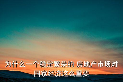 為什么一個穩(wěn)定繁榮的 房地產(chǎn)市場對國家經(jīng)濟(jì)這么重要