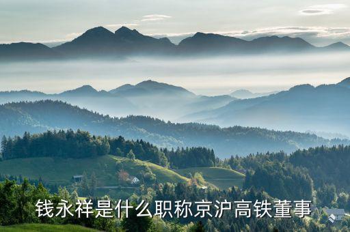 錢(qián)永祥是什么職稱(chēng)京滬高鐵董事