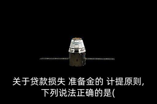 關于貸款損失 準備金的 計提原則,下列說法正確的是(