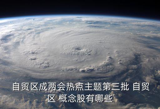  自貿(mào)區(qū)成兩會(huì)熱點(diǎn)主題第三批 自貿(mào)區(qū) 概念股有哪些