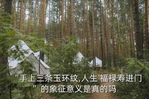 “手上三條玉環(huán)紋,人生 福祿壽進門”的象征意義是真的嗎