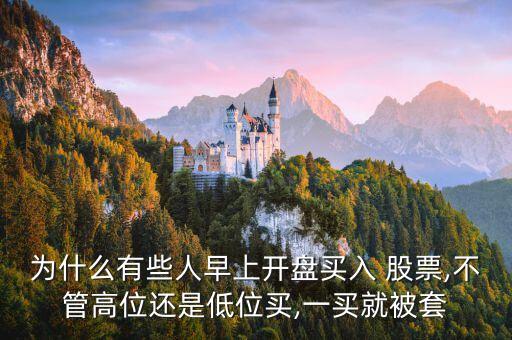 為什么有些人早上開(kāi)盤買入 股票,不管高位還是低位買,一買就被套
