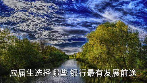 應屆生選擇哪些 銀行最有發(fā)展前途