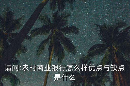 請(qǐng)問(wèn):農(nóng)村商業(yè)銀行怎么樣優(yōu)點(diǎn)與缺點(diǎn)是什么