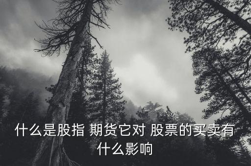 什么是股指 期貨它對(duì) 股票的買(mǎi)賣(mài)有什么影響