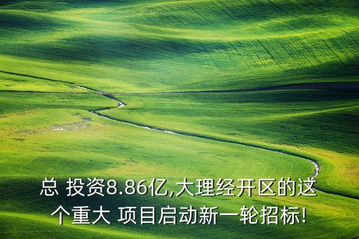 總 投資8.86億,大理經(jīng)開(kāi)區(qū)的這個(gè)重大 項(xiàng)目啟動(dòng)新一輪招標(biāo)!