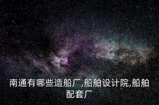南通有哪些造船廠,船舶設計院,船舶配套廠