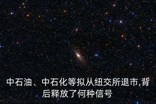 中石油、中石化等擬從紐交所退市,背后釋放了何種信號(hào)