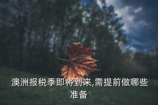  澳洲報稅季即將到來,需提前做哪些準備