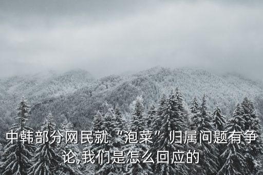 中韓部分網(wǎng)民就“泡菜”歸屬問(wèn)題有爭(zhēng)論,我們是怎么回應(yīng)的