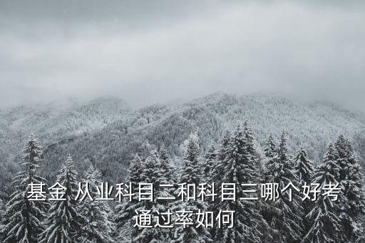  基金 從業(yè)科目二和科目三哪個(gè)好考 通過率如何