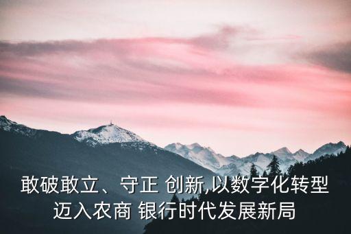 敢破敢立、守正 創(chuàng)新,以數(shù)字化轉(zhuǎn)型邁入農(nóng)商 銀行時代發(fā)展新局