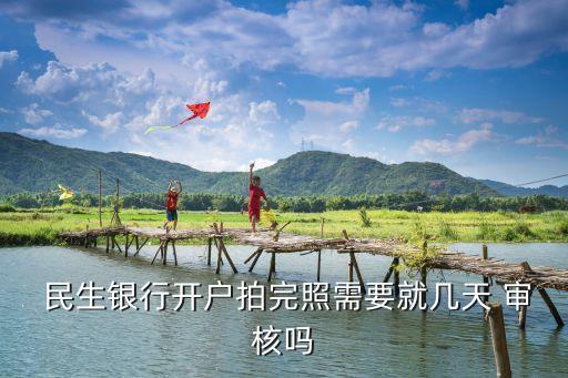  民生銀行開(kāi)戶(hù)拍完照需要就幾天 審核嗎