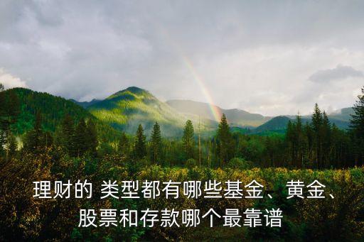  理財?shù)?類型都有哪些基金、黃金、股票和存款哪個最靠譜