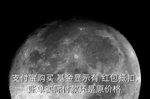 支付寶購(gòu)買 基金顯示有 紅包抵扣,賬單實(shí)際付款還是原價(jià)格