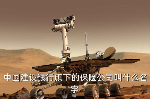 中國建設(shè)銀行旗下的保險(xiǎn)公司叫什么名字