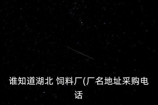 誰(shuí)知道湖北 飼料廠(廠名地址采購(gòu)電話(huà)