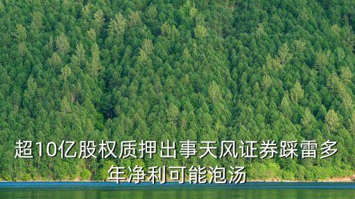 超10億股權質押出事天風證券踩雷多年凈利可能泡湯