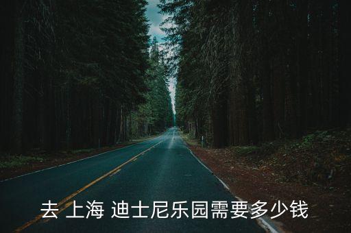 去 上海 迪士尼樂(lè)園需要多少錢