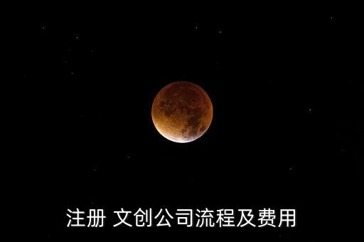 注冊 文創(chuàng)公司流程及費(fèi)用