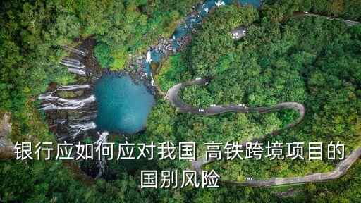 銀行應如何應對我國 高鐵跨境項目的國別風險
