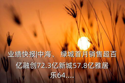 業(yè)績(jī)快報(bào)|中海、 綠城首月銷售超百億融創(chuàng)72.3億新城57.8億雅居樂(lè)64....