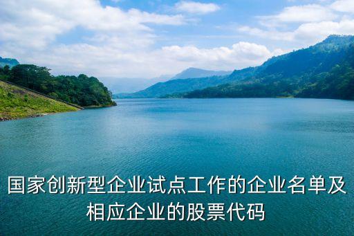 國家創(chuàng)新型企業(yè)試點工作的企業(yè)名單及相應(yīng)企業(yè)的股票代碼
