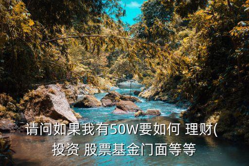 請(qǐng)問(wèn)如果我有50W要如何 理財(cái)( 投資 股票基金門(mén)面等等