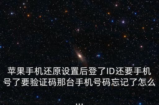 蘋果手機(jī)還原設(shè)置后登了ID還要手機(jī)號了要驗(yàn)證碼那臺手機(jī)號碼忘記了怎么...