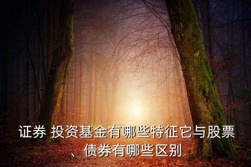  證券 投資基金有哪些特征它與股票、債券有哪些區(qū)別