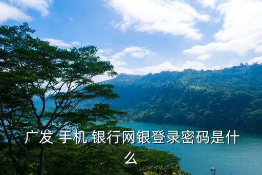 廣發(fā)手機銀行安全,廣發(fā)企業(yè)手機銀行app下載