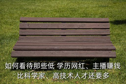 如何看待那些低 學歷網紅、主播賺錢比科學家、高技術人才還要多