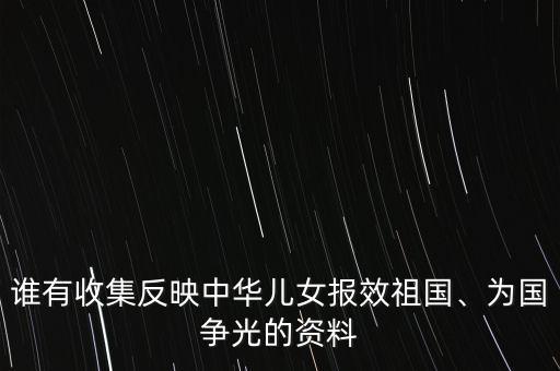 誰有收集反映中華兒女報(bào)效祖國(guó)、為國(guó)爭(zhēng)光的資料