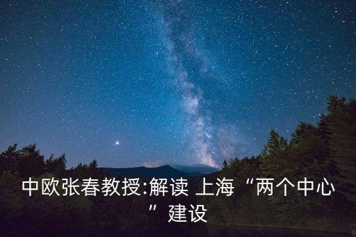 中歐張春教授:解讀 上?！皟蓚€(gè)中心”建設(shè)