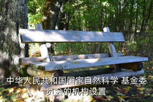中華人民共和國國家自然科學 基金委員會的機構設置