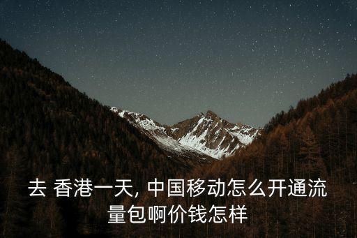 去 香港一天, 中國移動怎么開通流量包啊價(jià)錢怎樣