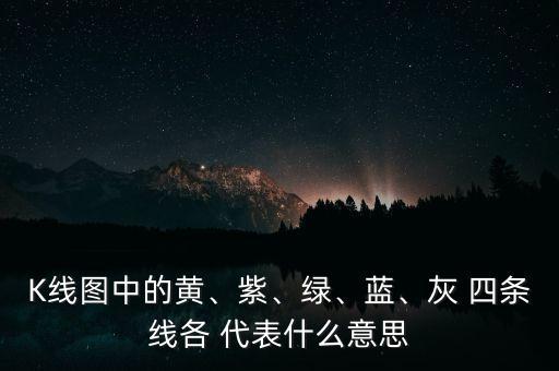 K線圖中的黃、紫、綠、藍(lán)、灰 四條線各 代表什么意思