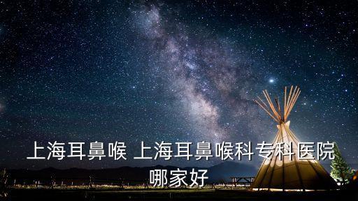  上海耳鼻喉 上海耳鼻喉科?？漆t(yī)院哪家好