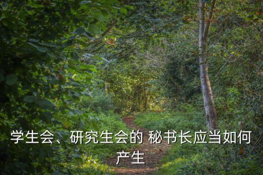 學(xué)生會、研究生會的 秘書長應(yīng)當(dāng)如何產(chǎn)生