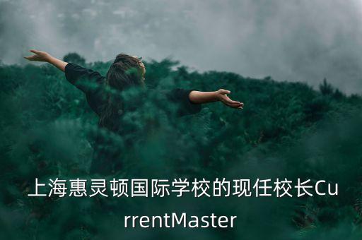  上?；蒽`頓國際學(xué)校的現(xiàn)任校長CurrentMaster
