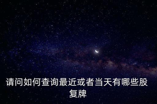 請(qǐng)問如何查詢最近或者當(dāng)天有哪些股 復(fù)牌