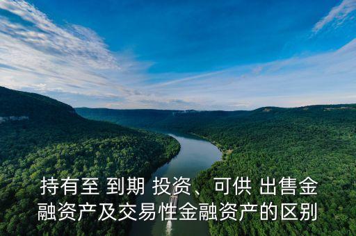  持有至 到期 投資、可供 出售金融資產(chǎn)及交易性金融資產(chǎn)的區(qū)別