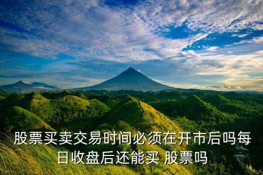  股票買賣交易時(shí)間必須在開市后嗎每日收盤后還能買 股票嗎