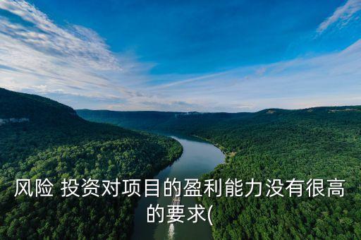 風(fēng)險(xiǎn) 投資對項(xiàng)目的盈利能力沒有很高的要求(
