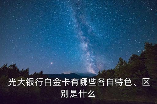 光大銀行白金卡有哪些各自特色、區(qū)別是什么