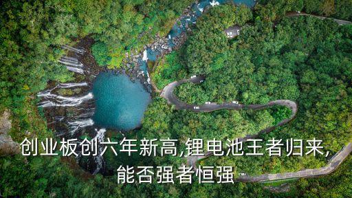 創(chuàng)業(yè)板創(chuàng)六年新高,鋰電池王者歸來(lái),能否強(qiáng)者恒強(qiáng)