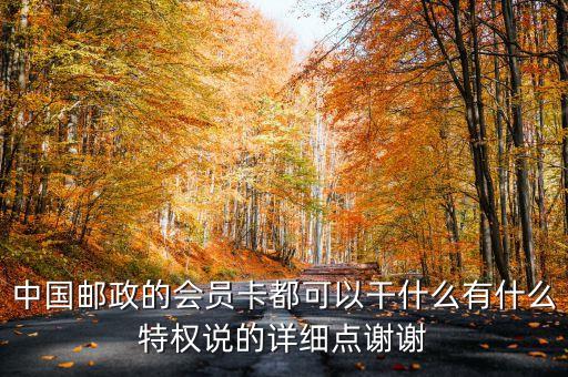 中國郵政的會員卡都可以干什么有什么特權(quán)說的詳細點謝謝