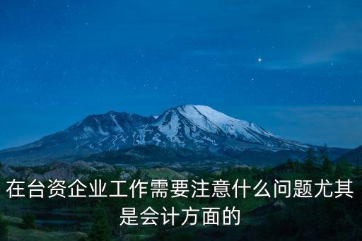 在臺(tái)資企業(yè)工作需要注意什么問(wèn)題尤其是會(huì)計(jì)方面的